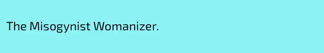 The Misogynist Womanizer. 